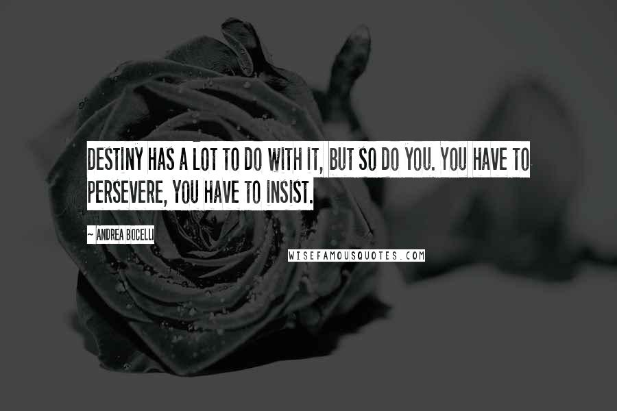 Andrea Bocelli Quotes: Destiny has a lot to do with it, but so do you. You have to persevere, you have to insist.