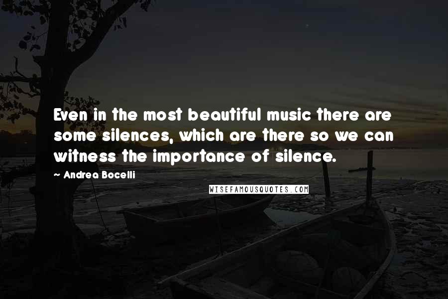 Andrea Bocelli Quotes: Even in the most beautiful music there are some silences, which are there so we can witness the importance of silence.