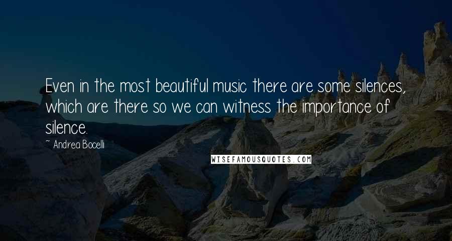 Andrea Bocelli Quotes: Even in the most beautiful music there are some silences, which are there so we can witness the importance of silence.
