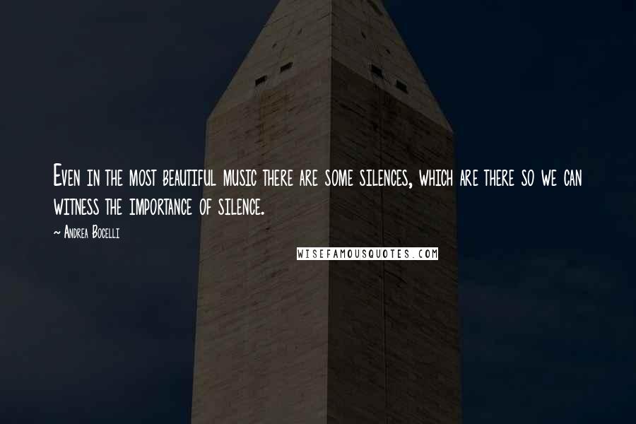 Andrea Bocelli Quotes: Even in the most beautiful music there are some silences, which are there so we can witness the importance of silence.