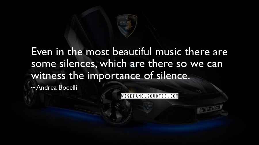 Andrea Bocelli Quotes: Even in the most beautiful music there are some silences, which are there so we can witness the importance of silence.