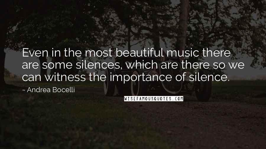 Andrea Bocelli Quotes: Even in the most beautiful music there are some silences, which are there so we can witness the importance of silence.