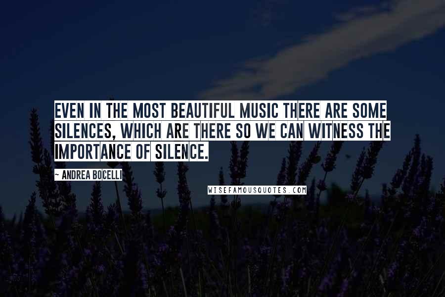 Andrea Bocelli Quotes: Even in the most beautiful music there are some silences, which are there so we can witness the importance of silence.