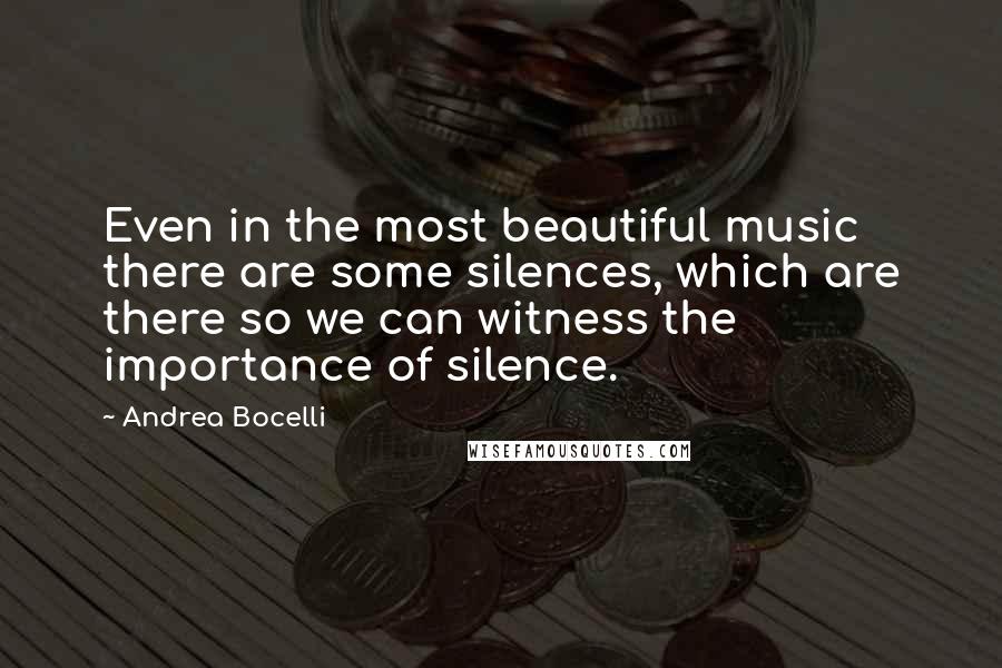 Andrea Bocelli Quotes: Even in the most beautiful music there are some silences, which are there so we can witness the importance of silence.