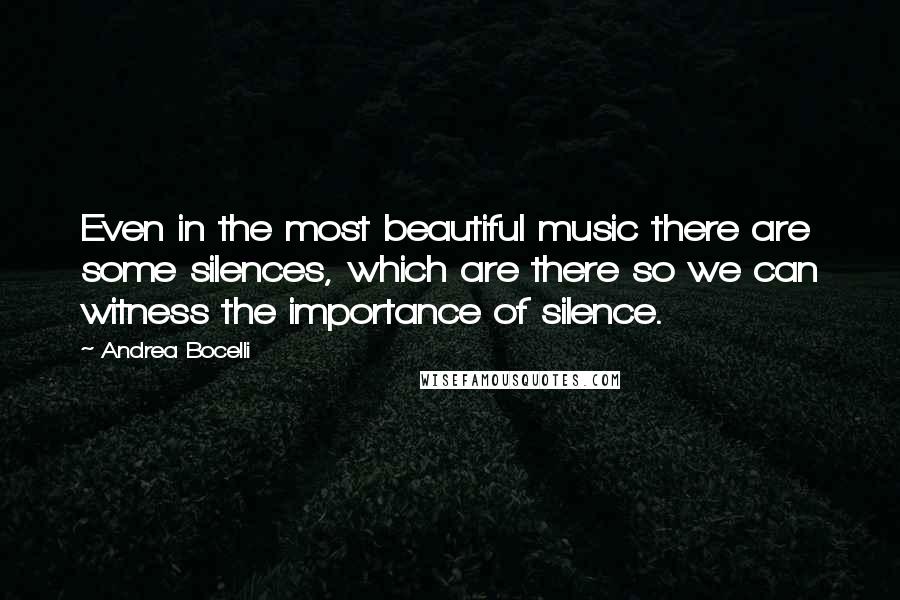 Andrea Bocelli Quotes: Even in the most beautiful music there are some silences, which are there so we can witness the importance of silence.