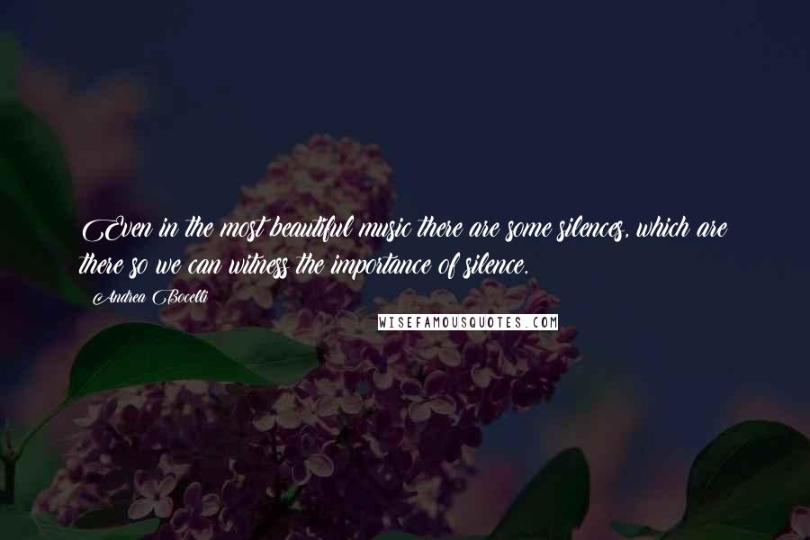 Andrea Bocelli Quotes: Even in the most beautiful music there are some silences, which are there so we can witness the importance of silence.