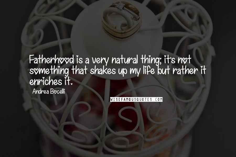 Andrea Bocelli Quotes: Fatherhood is a very natural thing; it's not something that shakes up my life but rather it enriches it.