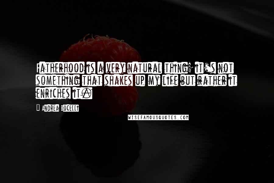 Andrea Bocelli Quotes: Fatherhood is a very natural thing; it's not something that shakes up my life but rather it enriches it.