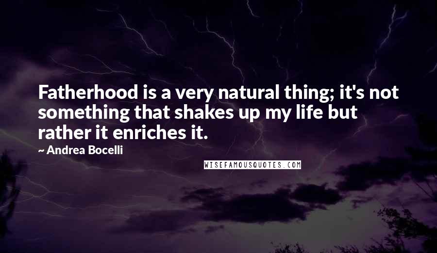 Andrea Bocelli Quotes: Fatherhood is a very natural thing; it's not something that shakes up my life but rather it enriches it.