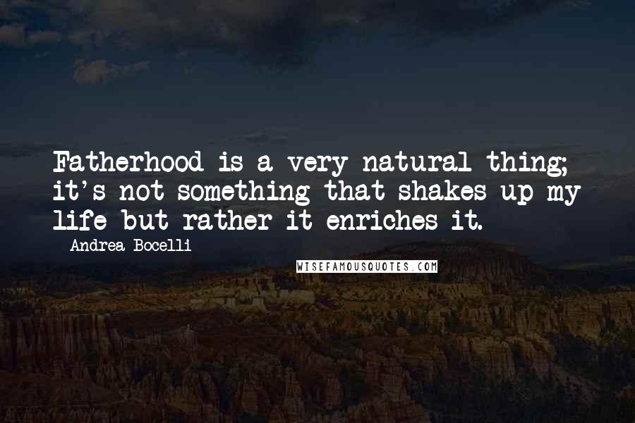 Andrea Bocelli Quotes: Fatherhood is a very natural thing; it's not something that shakes up my life but rather it enriches it.