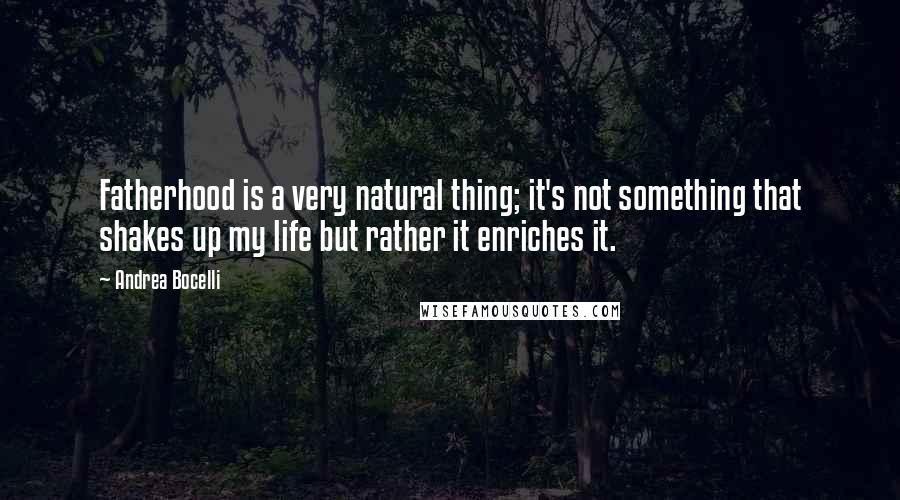 Andrea Bocelli Quotes: Fatherhood is a very natural thing; it's not something that shakes up my life but rather it enriches it.
