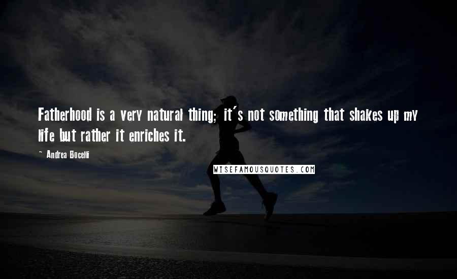 Andrea Bocelli Quotes: Fatherhood is a very natural thing; it's not something that shakes up my life but rather it enriches it.