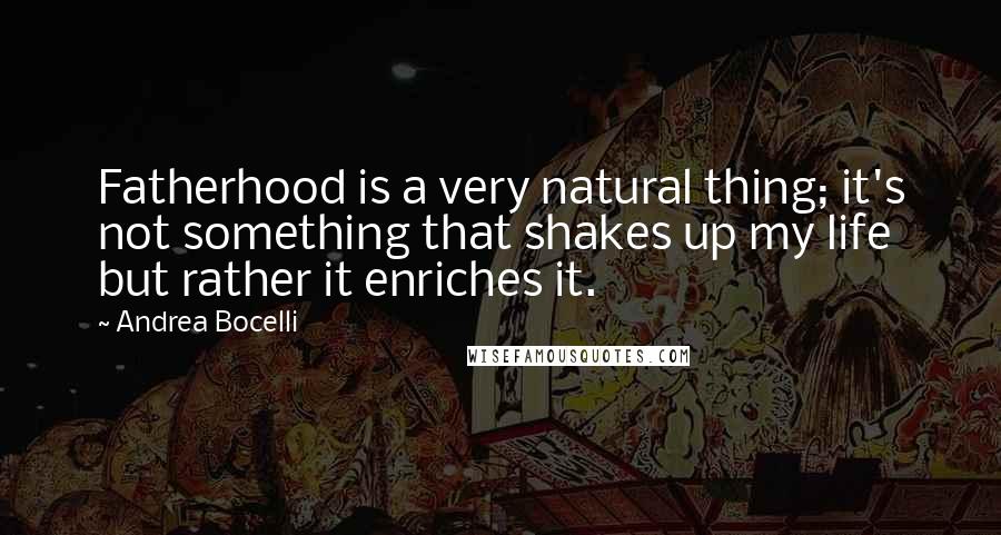 Andrea Bocelli Quotes: Fatherhood is a very natural thing; it's not something that shakes up my life but rather it enriches it.