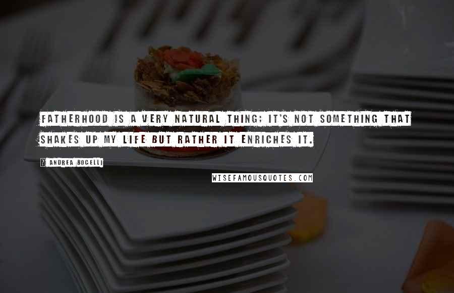 Andrea Bocelli Quotes: Fatherhood is a very natural thing; it's not something that shakes up my life but rather it enriches it.