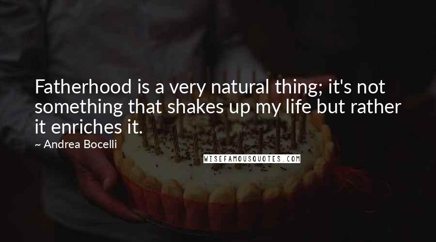 Andrea Bocelli Quotes: Fatherhood is a very natural thing; it's not something that shakes up my life but rather it enriches it.