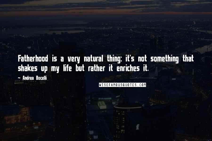 Andrea Bocelli Quotes: Fatherhood is a very natural thing; it's not something that shakes up my life but rather it enriches it.