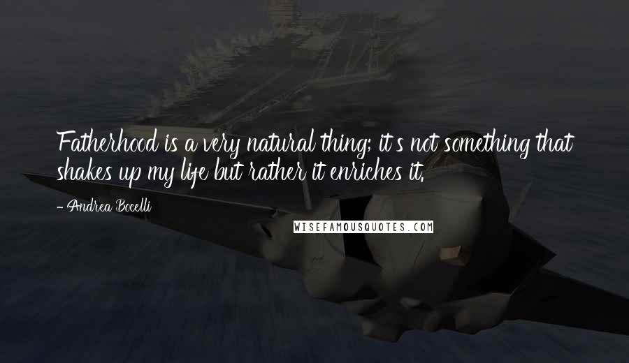 Andrea Bocelli Quotes: Fatherhood is a very natural thing; it's not something that shakes up my life but rather it enriches it.