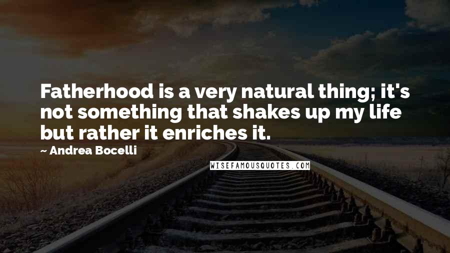 Andrea Bocelli Quotes: Fatherhood is a very natural thing; it's not something that shakes up my life but rather it enriches it.