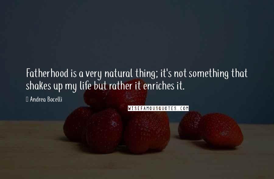 Andrea Bocelli Quotes: Fatherhood is a very natural thing; it's not something that shakes up my life but rather it enriches it.