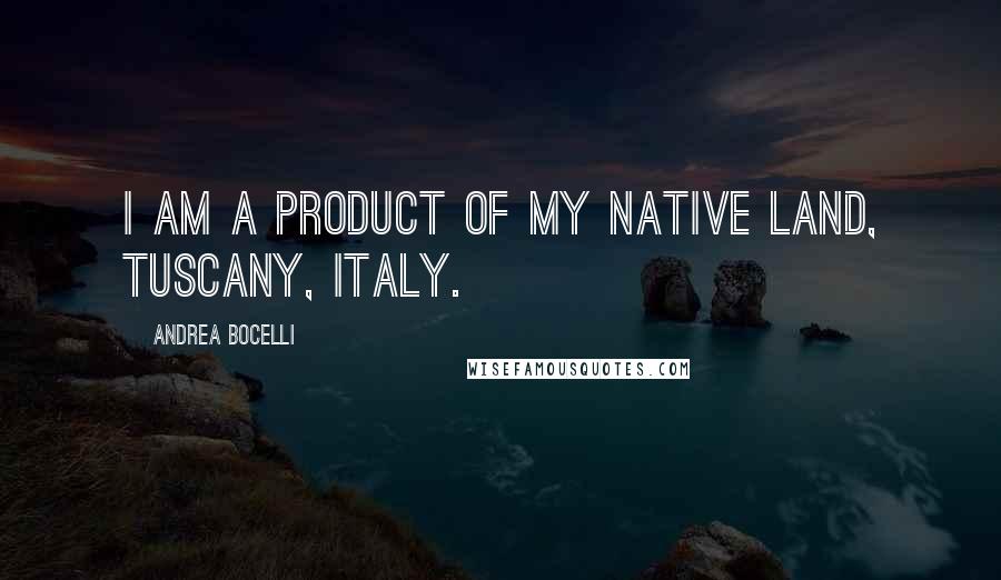 Andrea Bocelli Quotes: I am a product of my native land, Tuscany, Italy.