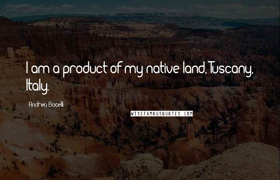 Andrea Bocelli Quotes: I am a product of my native land, Tuscany, Italy.