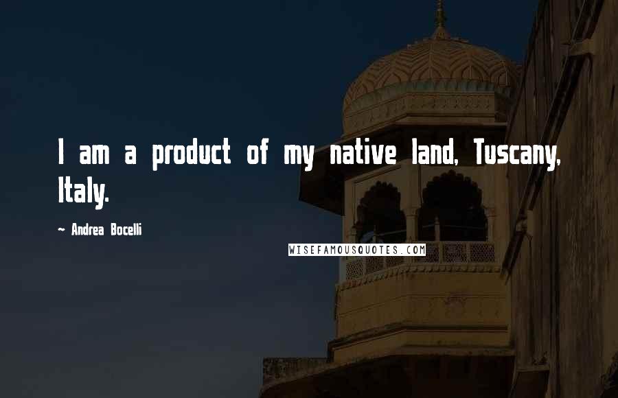 Andrea Bocelli Quotes: I am a product of my native land, Tuscany, Italy.