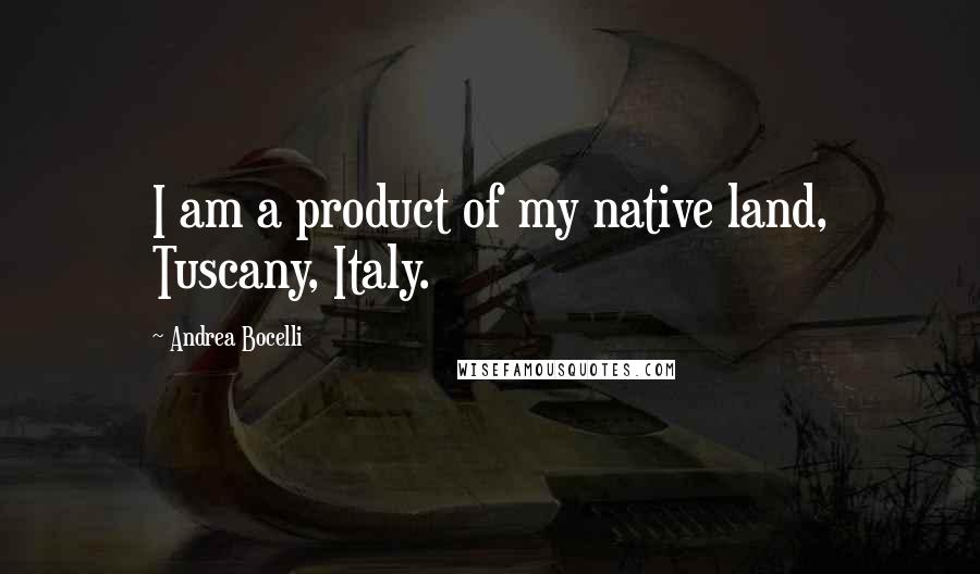 Andrea Bocelli Quotes: I am a product of my native land, Tuscany, Italy.