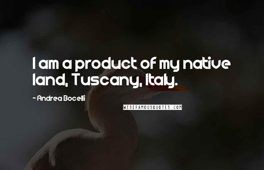 Andrea Bocelli Quotes: I am a product of my native land, Tuscany, Italy.