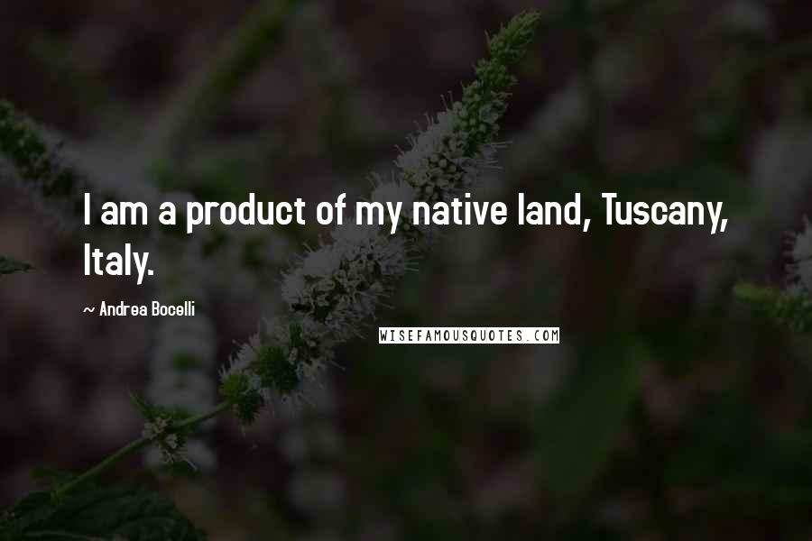 Andrea Bocelli Quotes: I am a product of my native land, Tuscany, Italy.