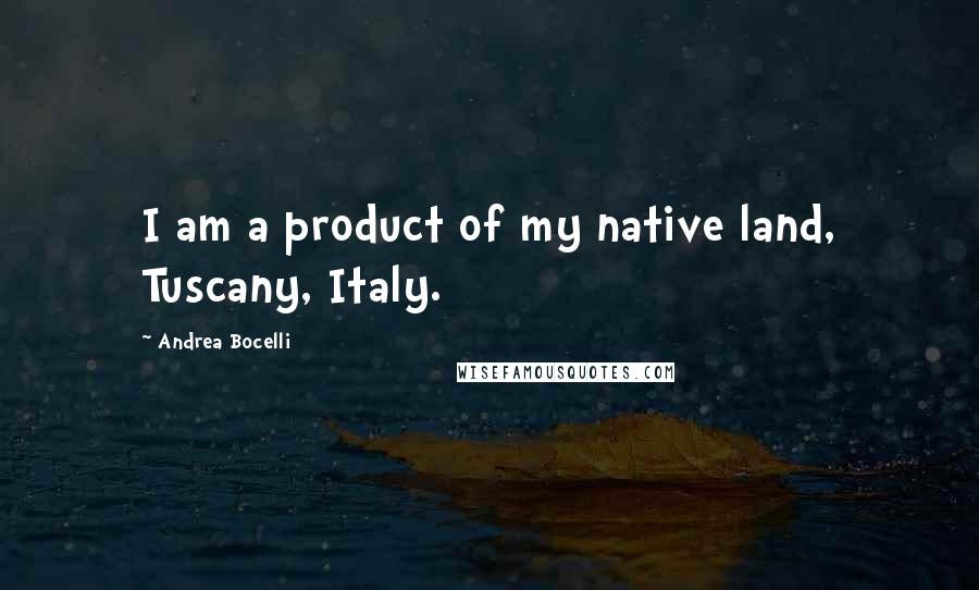 Andrea Bocelli Quotes: I am a product of my native land, Tuscany, Italy.