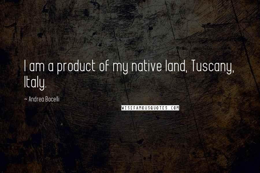 Andrea Bocelli Quotes: I am a product of my native land, Tuscany, Italy.