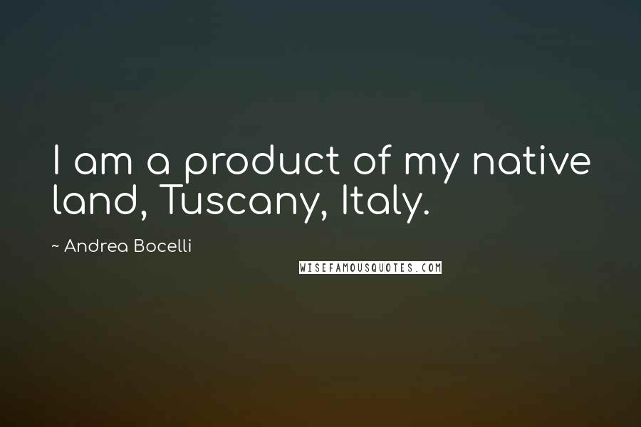 Andrea Bocelli Quotes: I am a product of my native land, Tuscany, Italy.