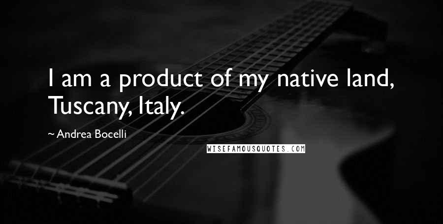 Andrea Bocelli Quotes: I am a product of my native land, Tuscany, Italy.