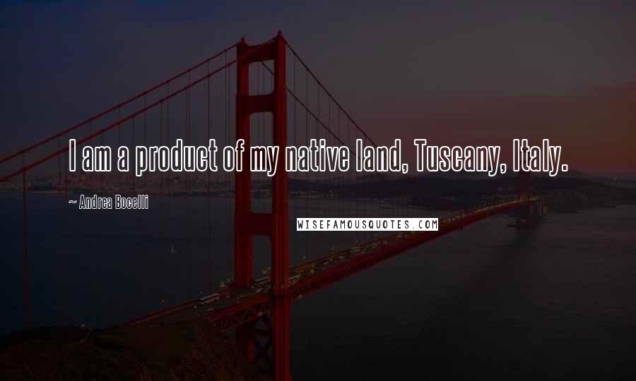 Andrea Bocelli Quotes: I am a product of my native land, Tuscany, Italy.