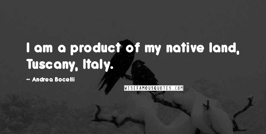 Andrea Bocelli Quotes: I am a product of my native land, Tuscany, Italy.