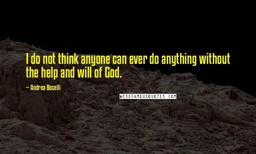 Andrea Bocelli Quotes: I do not think anyone can ever do anything without the help and will of God.