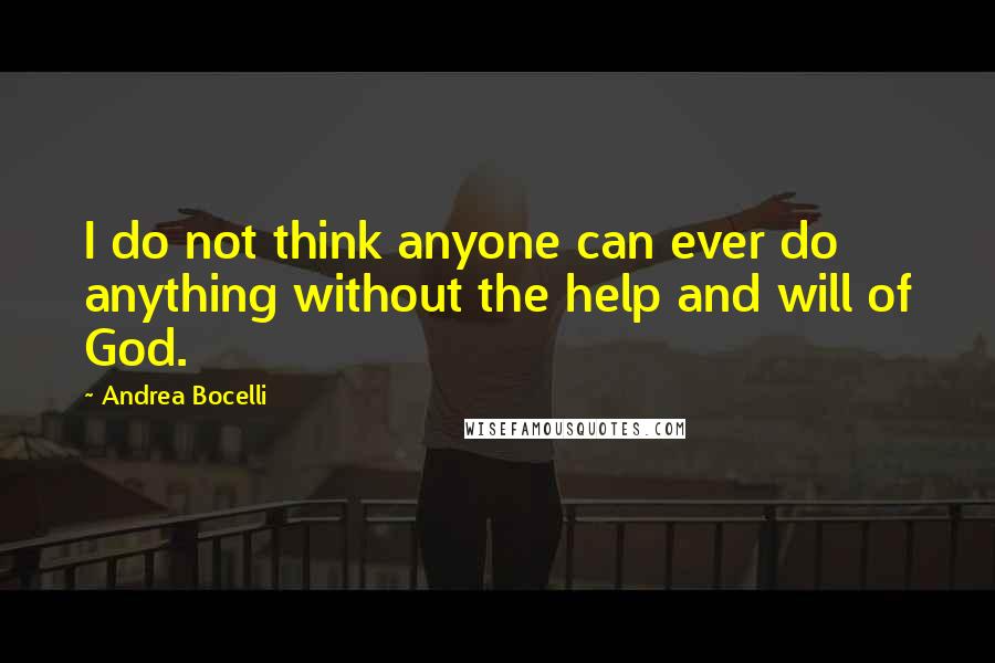 Andrea Bocelli Quotes: I do not think anyone can ever do anything without the help and will of God.