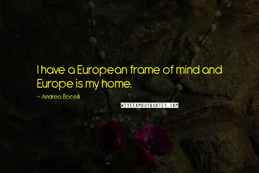 Andrea Bocelli Quotes: I have a European frame of mind and Europe is my home.