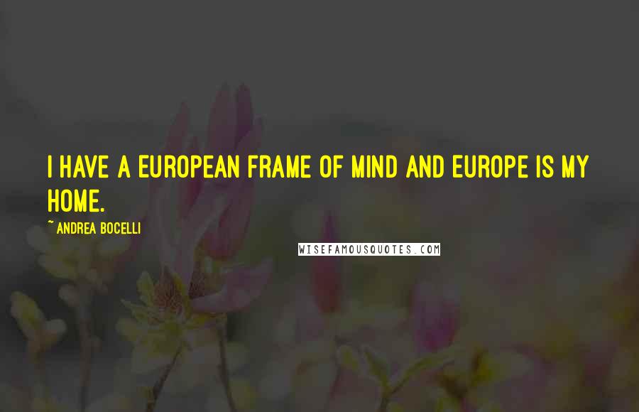 Andrea Bocelli Quotes: I have a European frame of mind and Europe is my home.