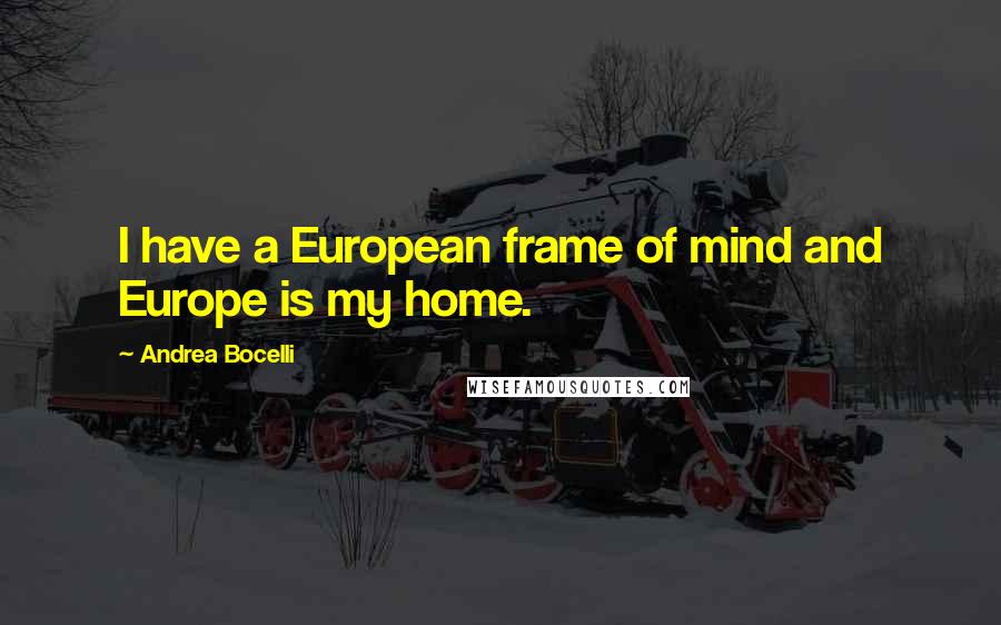 Andrea Bocelli Quotes: I have a European frame of mind and Europe is my home.