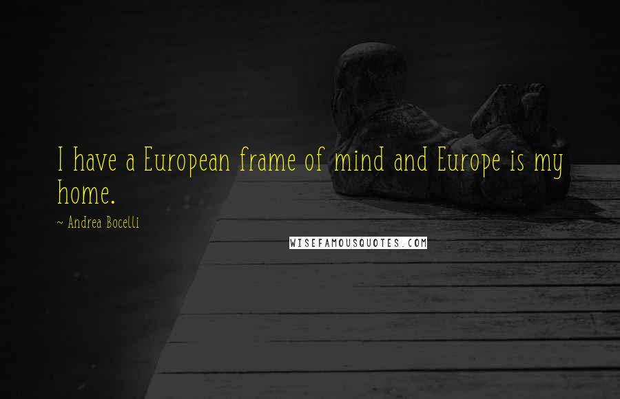 Andrea Bocelli Quotes: I have a European frame of mind and Europe is my home.