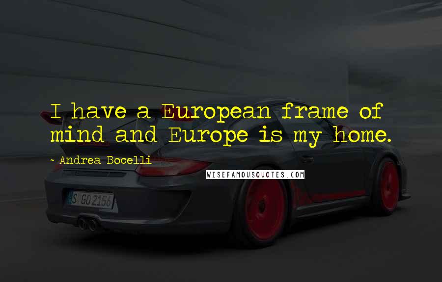 Andrea Bocelli Quotes: I have a European frame of mind and Europe is my home.