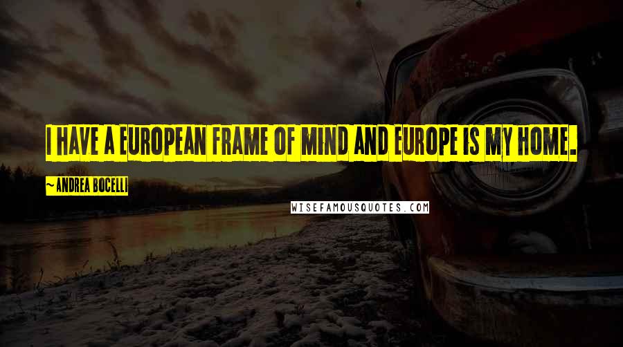 Andrea Bocelli Quotes: I have a European frame of mind and Europe is my home.