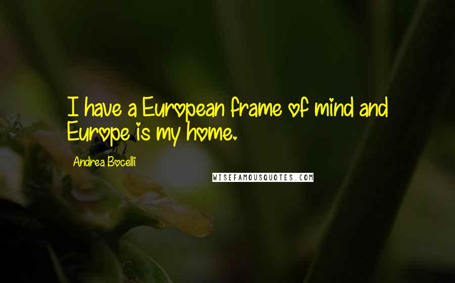 Andrea Bocelli Quotes: I have a European frame of mind and Europe is my home.