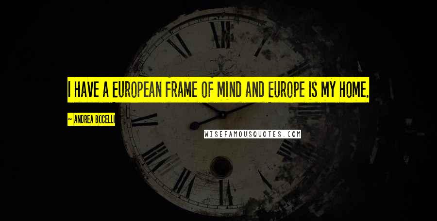 Andrea Bocelli Quotes: I have a European frame of mind and Europe is my home.