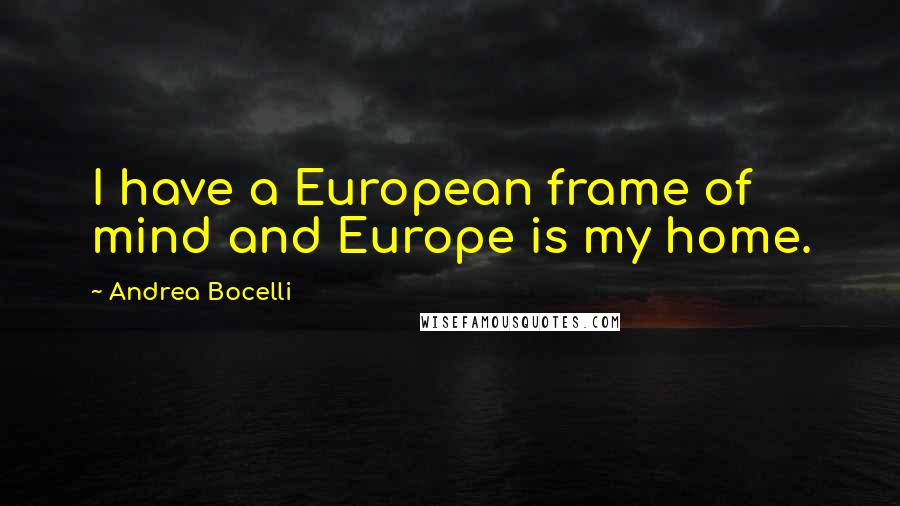 Andrea Bocelli Quotes: I have a European frame of mind and Europe is my home.