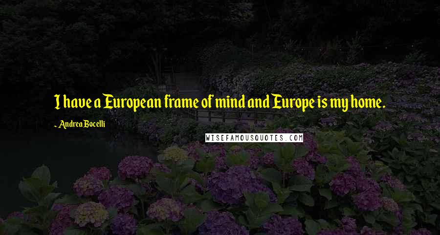 Andrea Bocelli Quotes: I have a European frame of mind and Europe is my home.