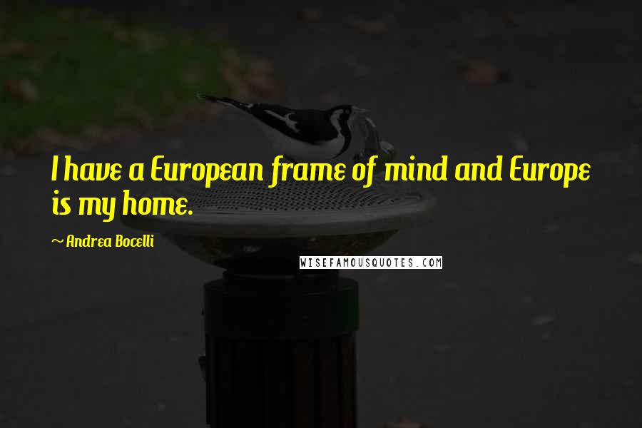 Andrea Bocelli Quotes: I have a European frame of mind and Europe is my home.