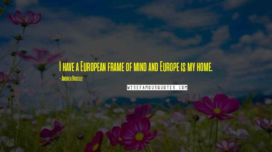 Andrea Bocelli Quotes: I have a European frame of mind and Europe is my home.