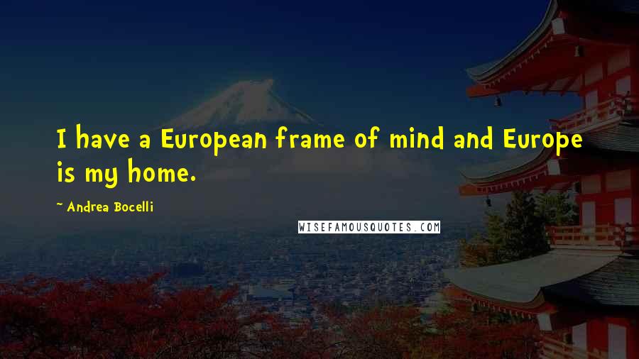 Andrea Bocelli Quotes: I have a European frame of mind and Europe is my home.